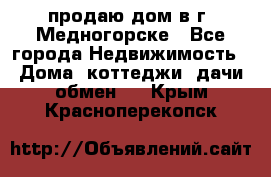 продаю дом в г. Медногорске - Все города Недвижимость » Дома, коттеджи, дачи обмен   . Крым,Красноперекопск